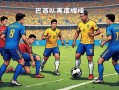 V体育官方app-巴西足球队在国际赛场上展现强大实力